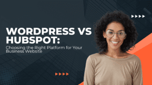 WordPress vs HubSpot: Choosing the Right Platform for Your Business Website